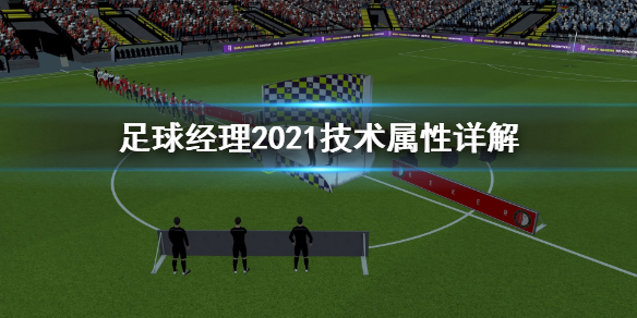 足球經理2021技術屬性有什么用