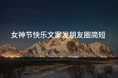 女神节快乐文案发朋友圈简短