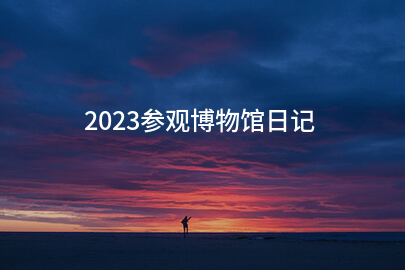 2023参观博物馆日记