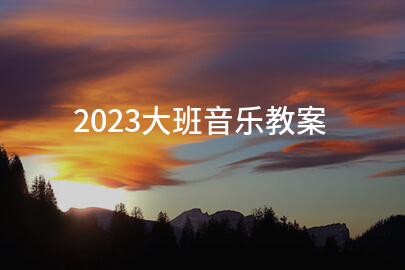 2023大班音乐教案(范本13篇)