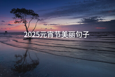 2025元宵节美丽句子(分享137句)