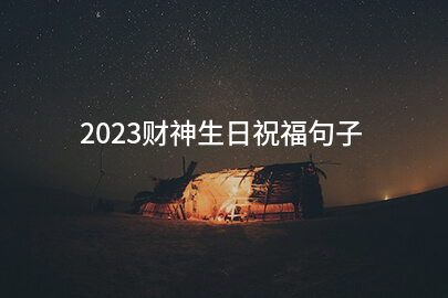 2023财神生日祝福句子(推荐81句)