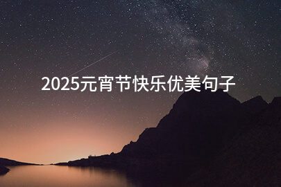 2025元宵节快乐优美句子(汇总73句)